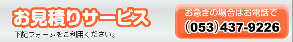 お見積りサービスは下記フォームをご利用ください。お急ぎの場合はお電話053-437-9226まで